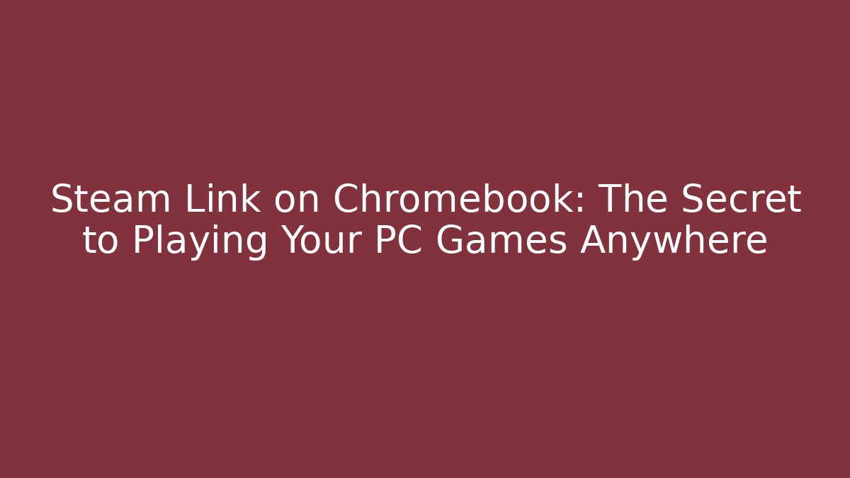 Steam Link on Chromebook: The Secret to Playing Your PC Games Anywhere