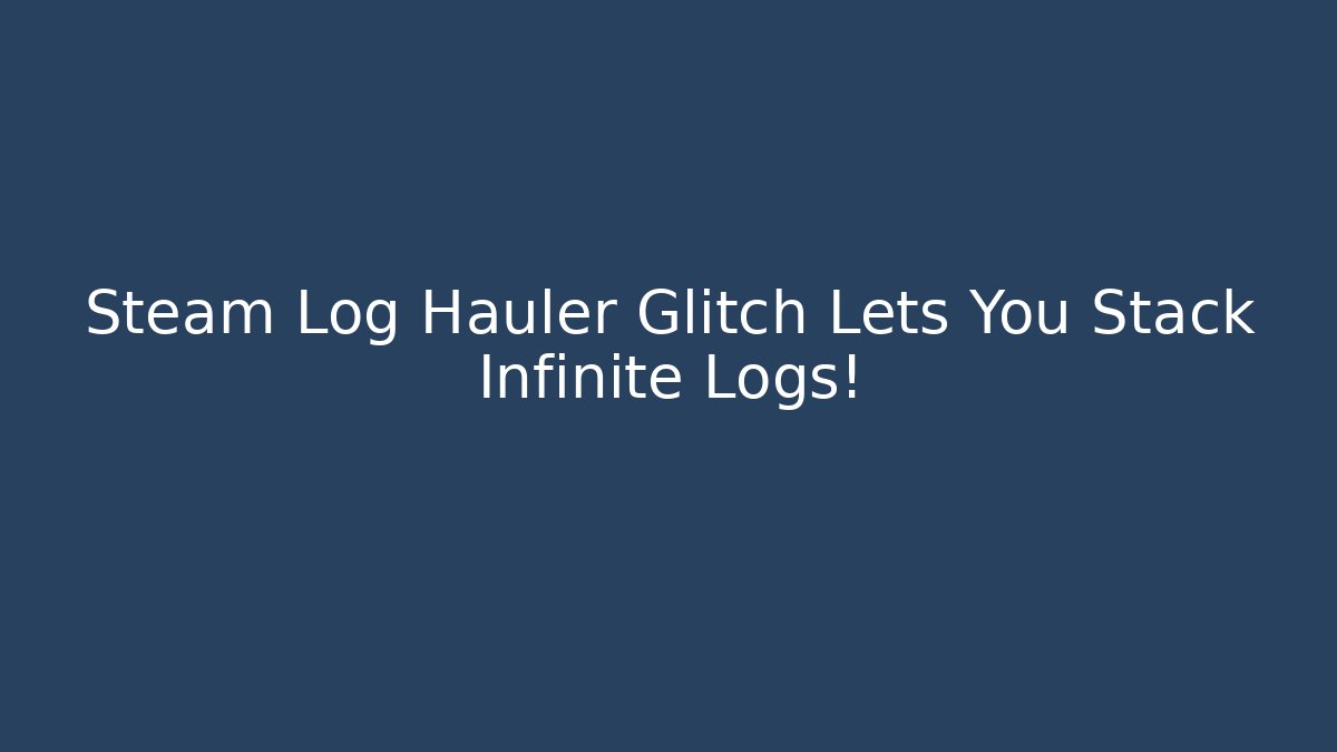 Steam Log Hauler Glitch Lets You Stack Infinite Logs! - Método de Aprovação