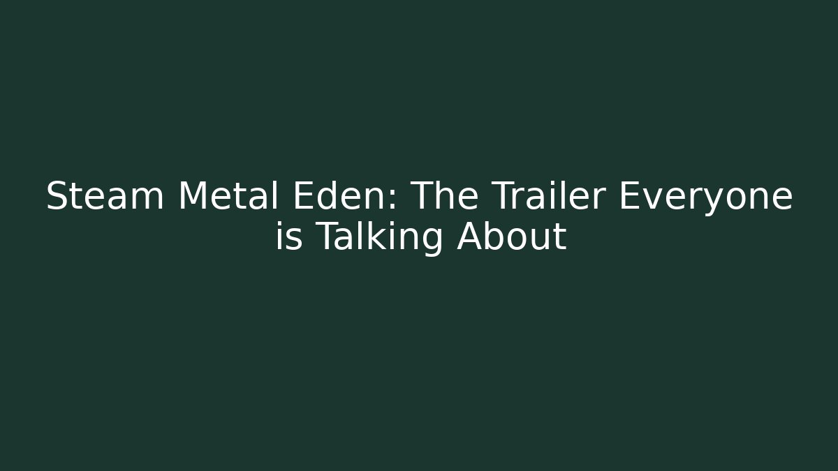 Steam Metal Eden: The Trailer Everyone is Talking About