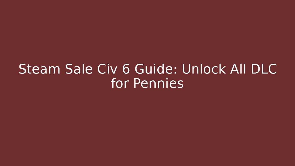 Steam Sale Civ 6 Guide: Unlock All DLC for Pennies