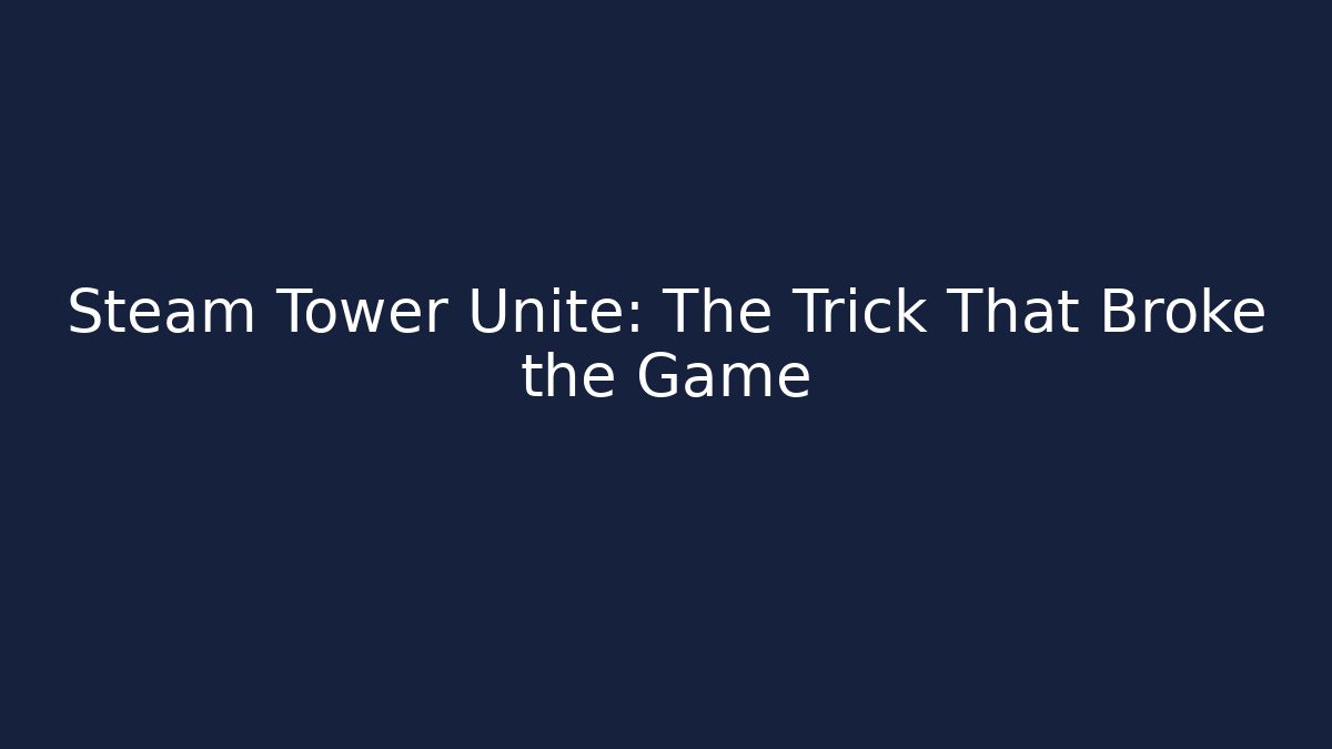 Steam Tower Unite: The Trick That Broke the Game
