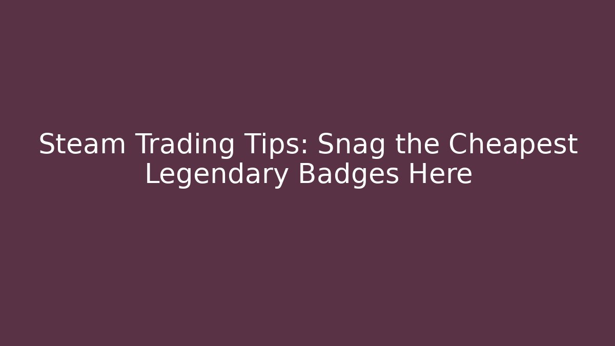 Steam Trading Tips: Snag the Cheapest Legendary Badges Here