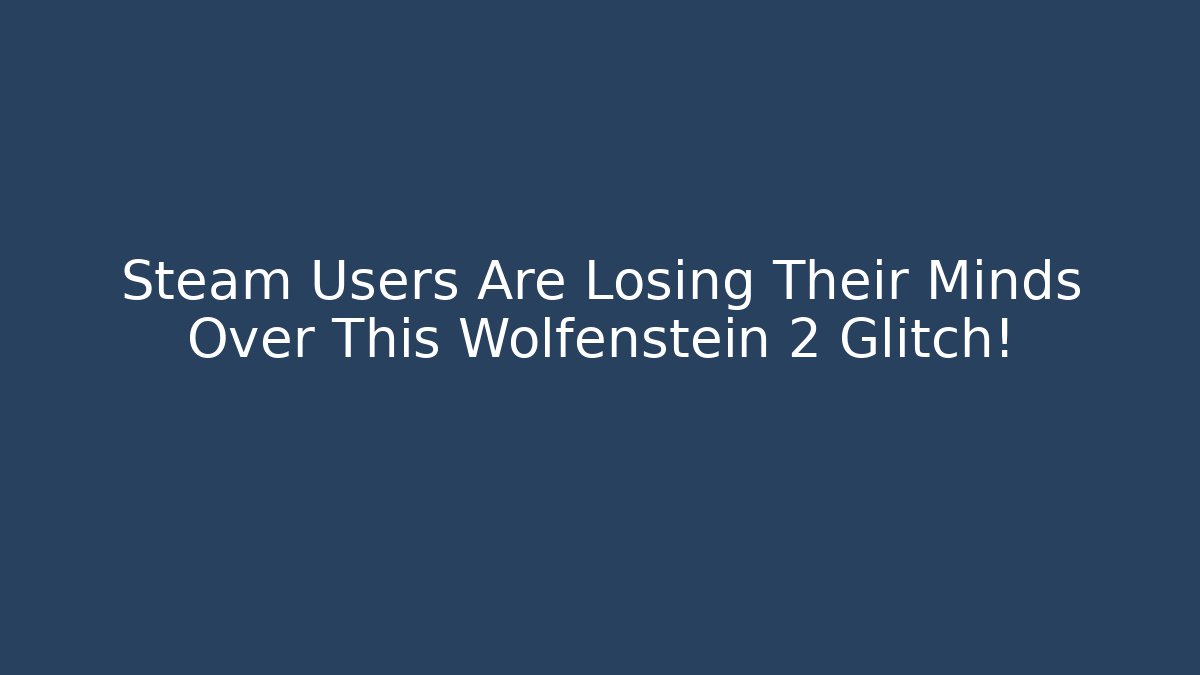 Steam Users Are Losing Their Minds Over This Wolfenstein 2 Glitch!