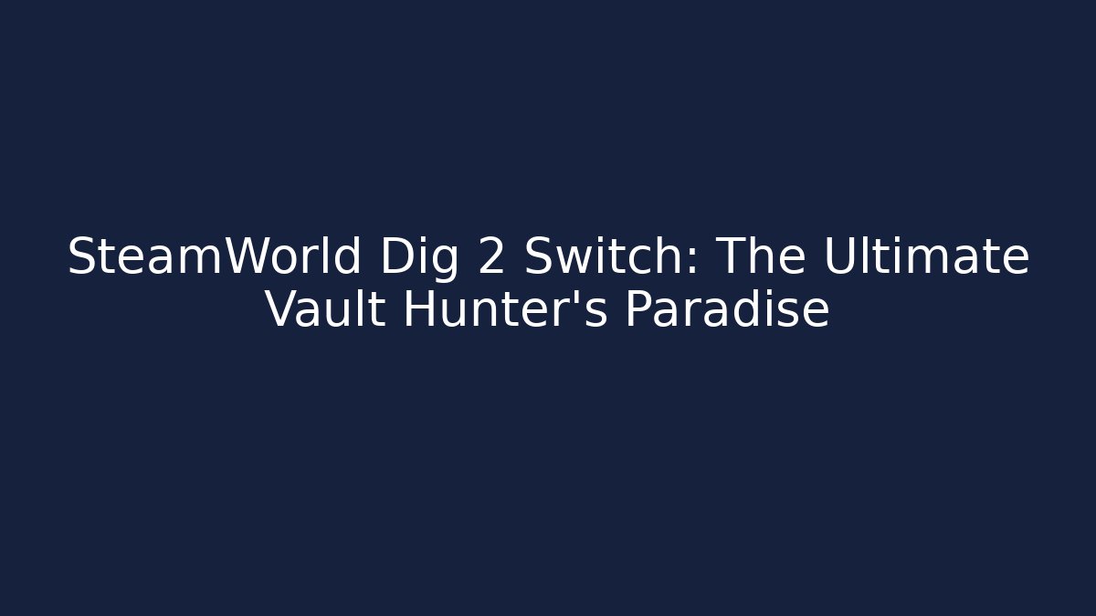 SteamWorld Dig 2 Switch: The Ultimate Vault Hunter’s Paradise