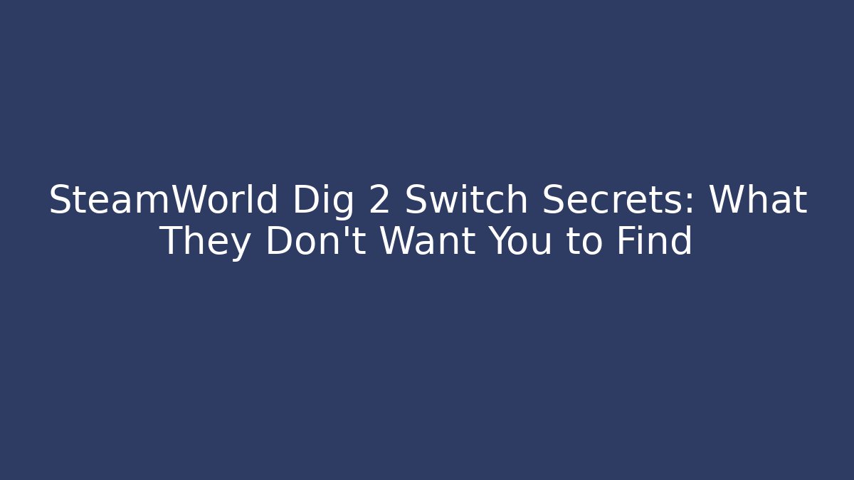 SteamWorld Dig 2 Switch Secrets: What They Don’t Want You to Find