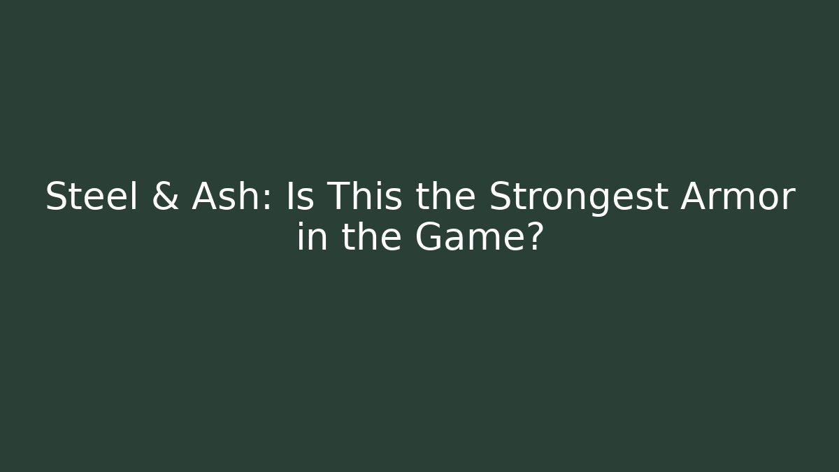 Steel & Ash: Is This the Strongest Armor in the Game?