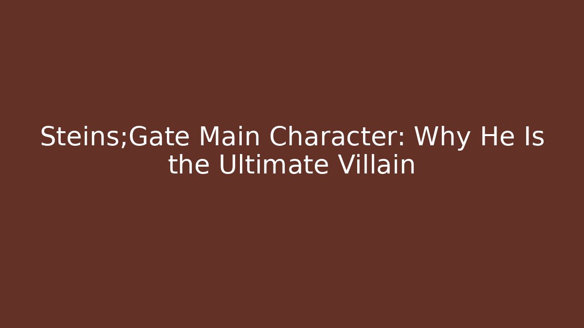 Steins;Gate Main Character: Why He Is the Ultimate Villain