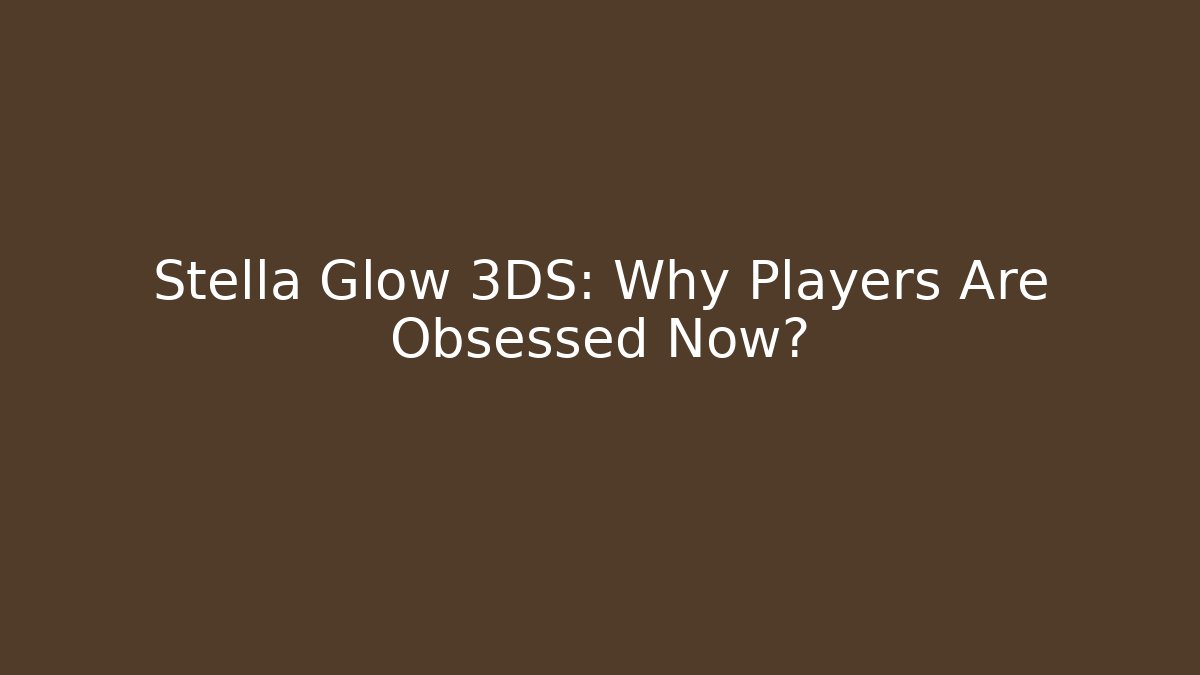 Stella Glow 3DS: Why Players Are Obsessed Now?