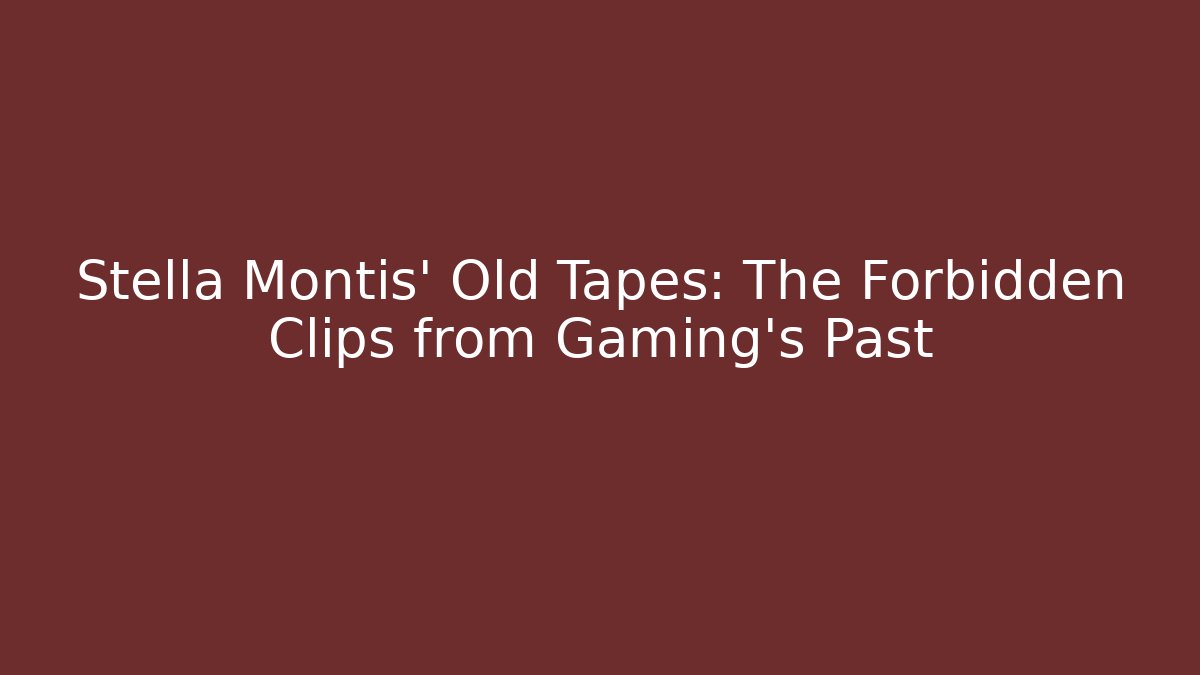 Stella Montis' Old Tapes: The Forbidden Clips from Gaming's Past