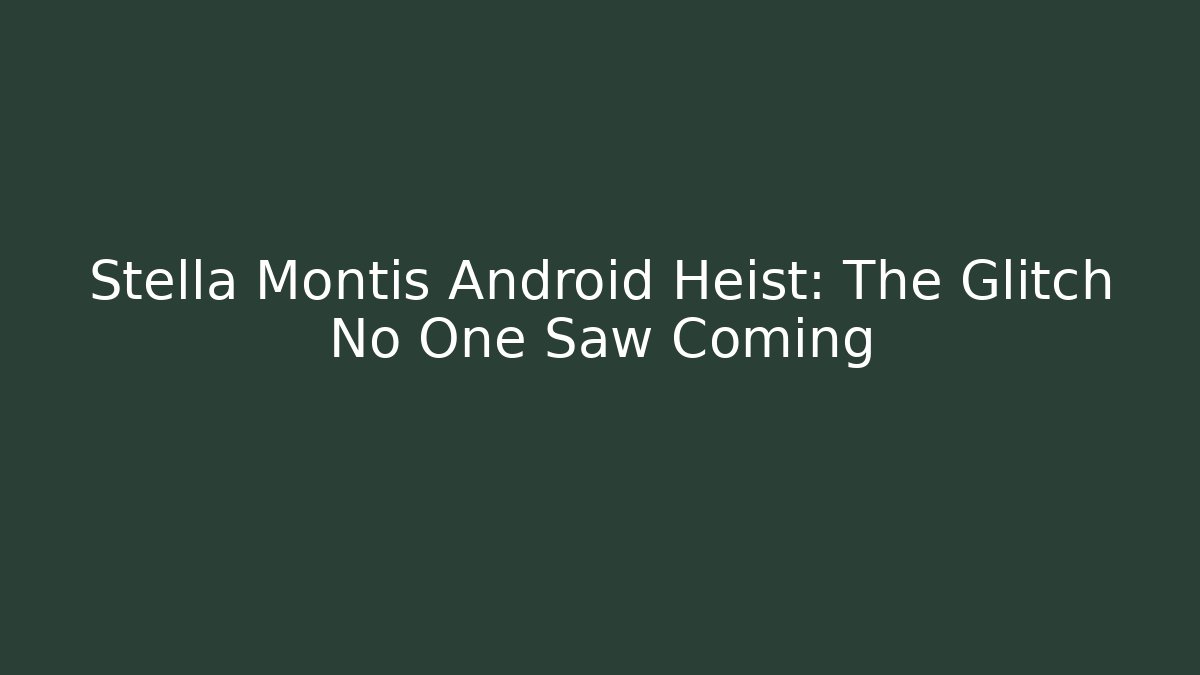 Stella Montis Android Heist: The Glitch No One Saw Coming