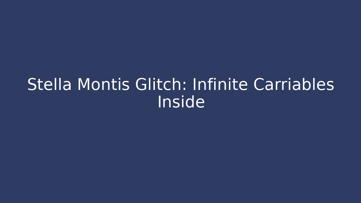 Stella Montis Glitch: Infinite Carriables Inside