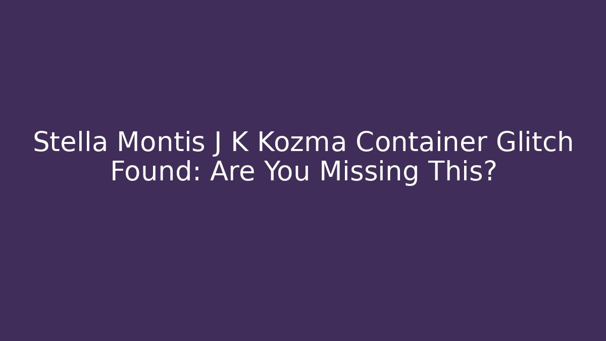 Stella Montis J K Kozma Container Glitch Found: Are You Missing This?
