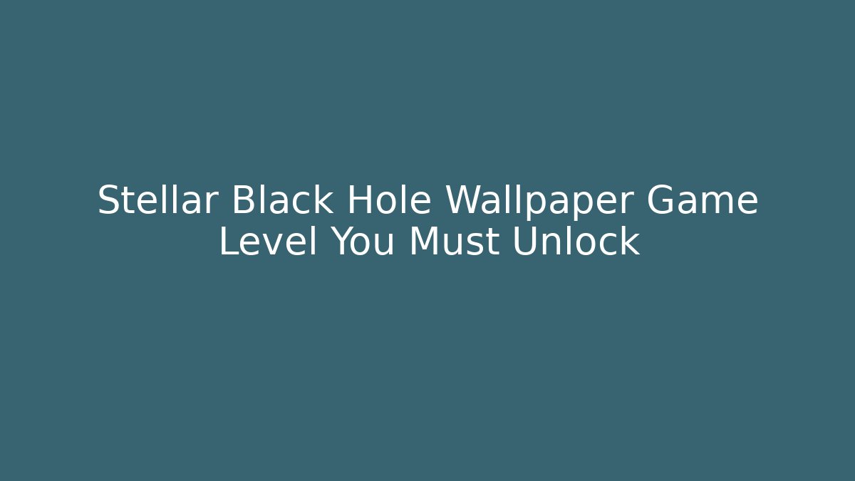 Stellar Black Hole Wallpaper Game Level You Must Unlock