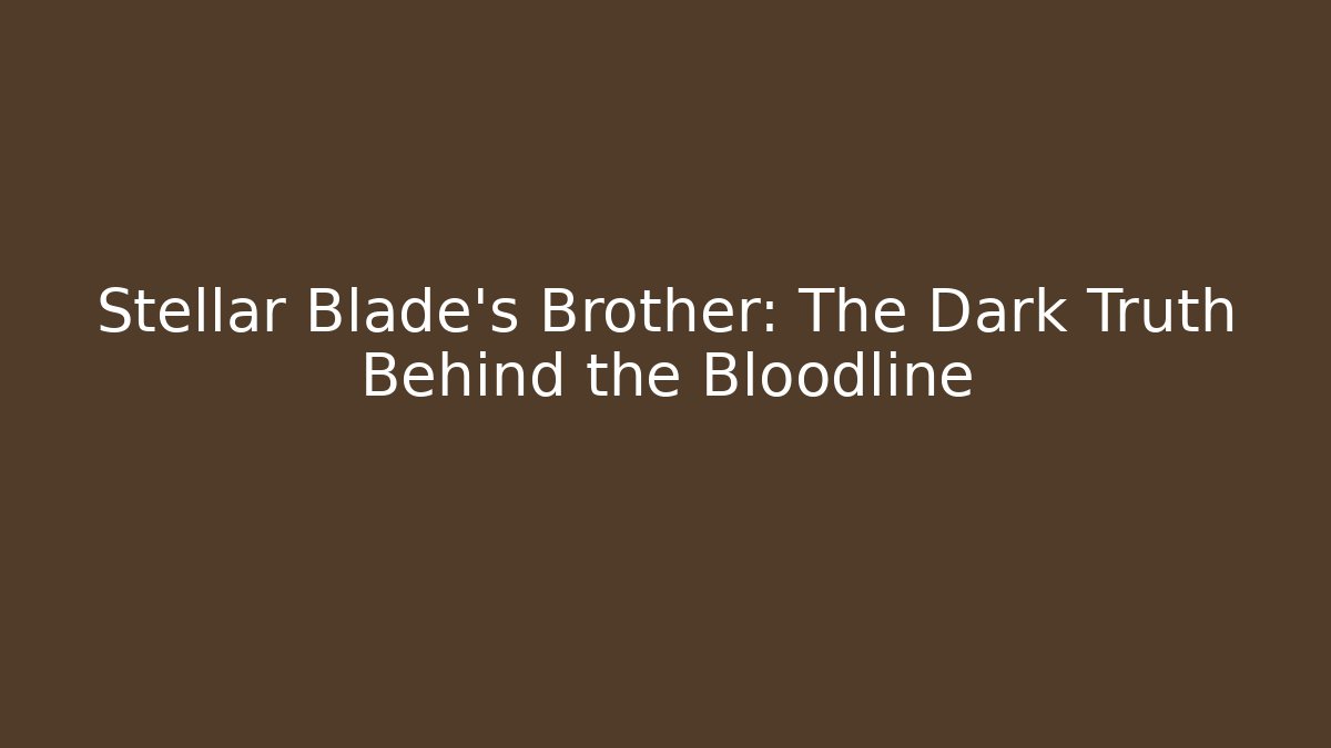 Stellar Blade's Brother: The Dark Truth Behind the Bloodline
