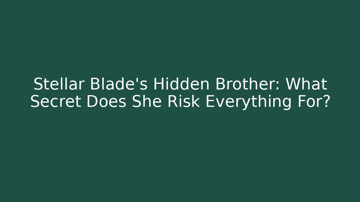 Stellar Blade's Hidden Brother: What Secret Does She Risk Everything For?
