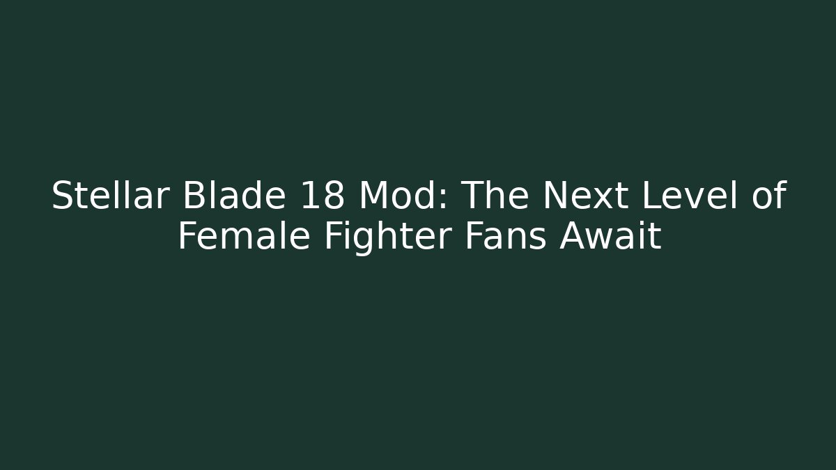 Stellar Blade 18 Mod: The Next Level of Female Fighter Fans Await