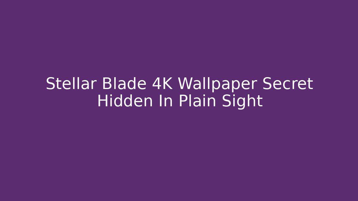 Stellar Blade 4K Wallpaper Secret Hidden In Plain Sight