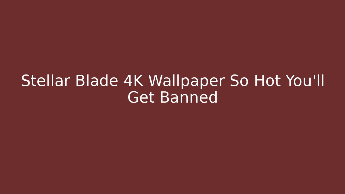 Stellar Blade 4K Wallpaper So Hot You'll Get Banned