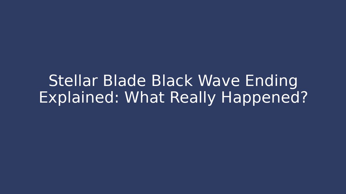Stellar Blade Black Wave Ending Explained: What Really Happened?