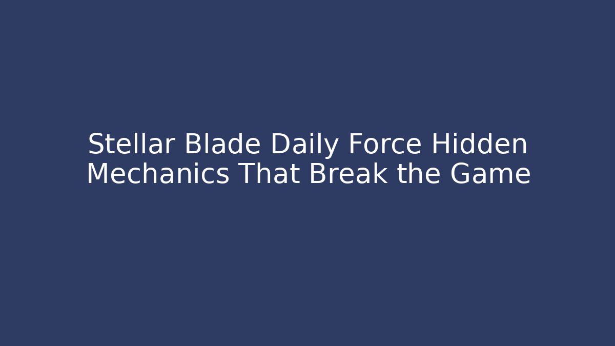 Stellar Blade Daily Force Hidden Mechanics That Break the Game