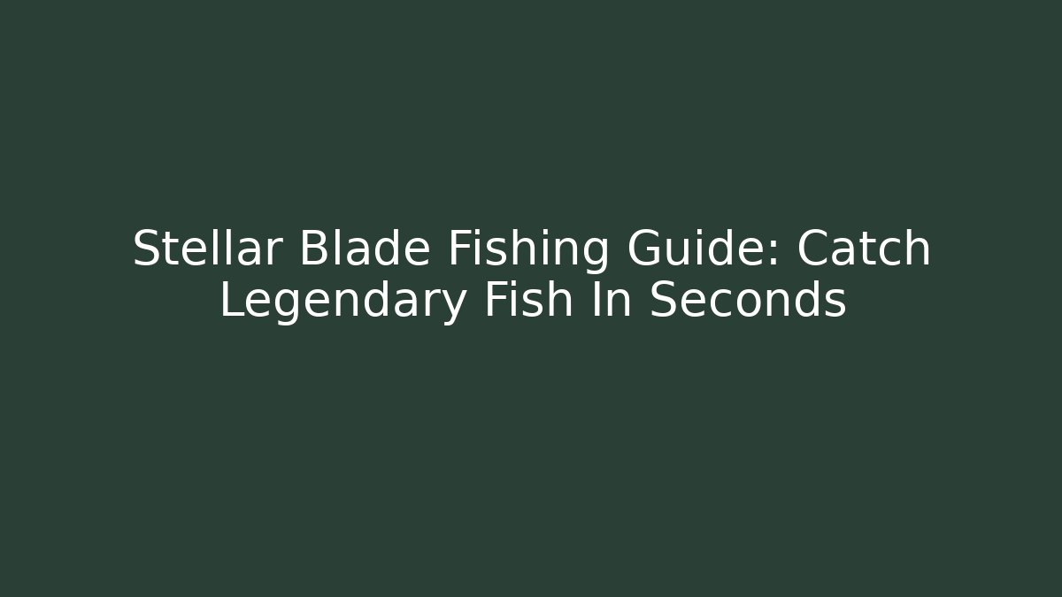 Stellar Blade Fishing Guide: Catch Legendary Fish In Seconds