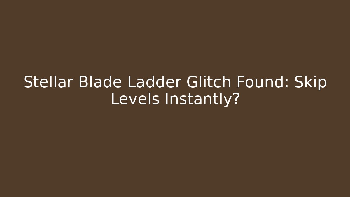 Stellar Blade Ladder Glitch Found: Skip Levels Instantly?