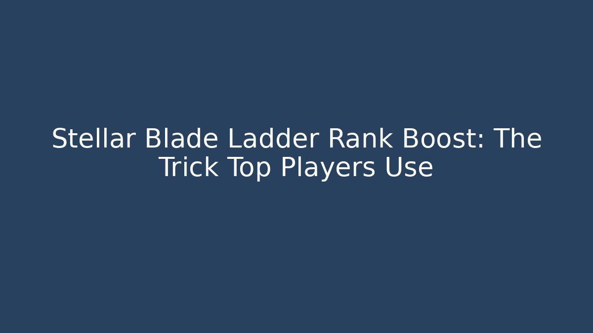 Stellar Blade Ladder Rank Boost: The Trick Top Players Use