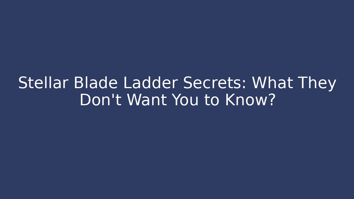 Stellar Blade Ladder Secrets: What They Don’t Want You to Know?