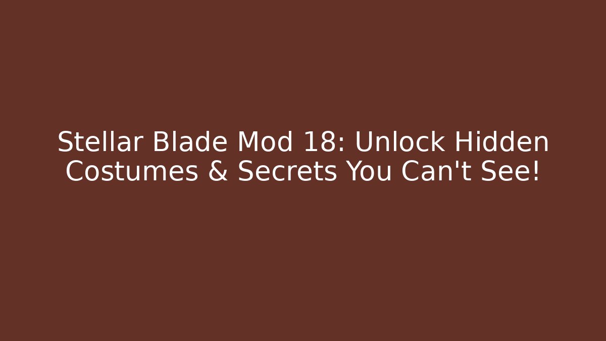 Stellar Blade Mod 18: Unlock Hidden Costumes & Secrets You Can't See!
