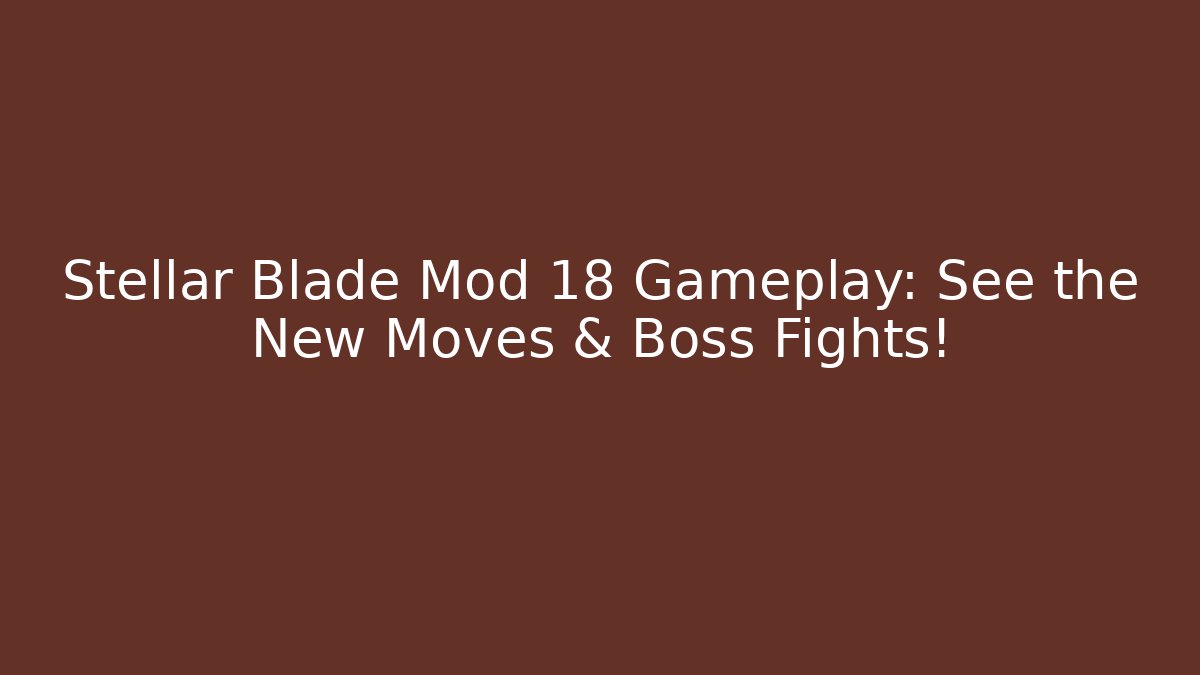 Stellar Blade Mod 18 Gameplay: See the New Moves & Boss Fights!