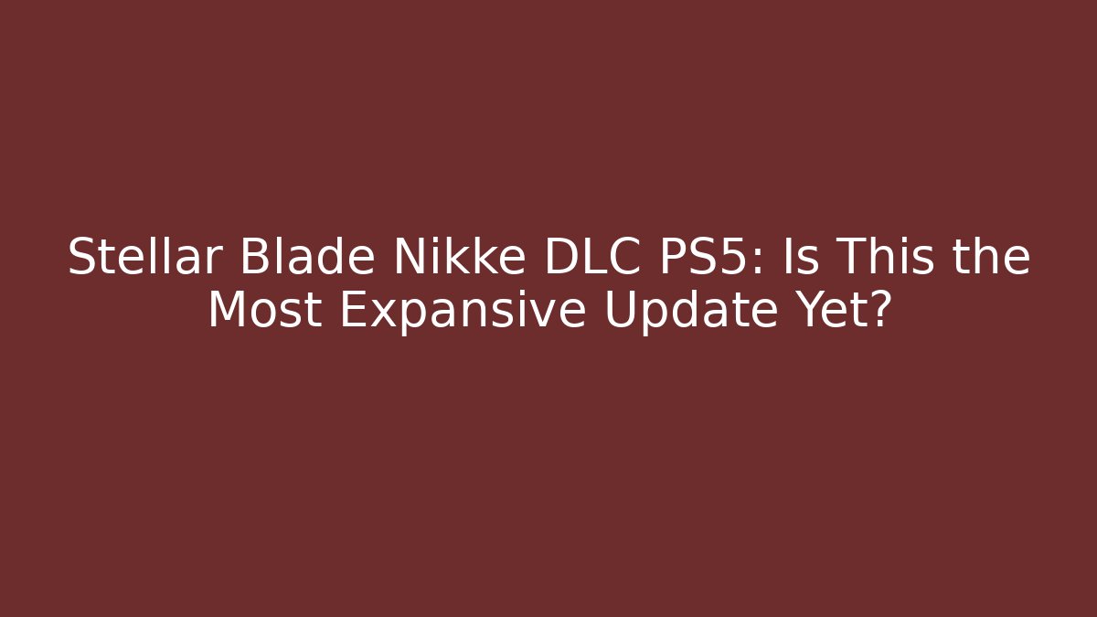 Stellar Blade Nikke DLC PS5: Is This the Most Expansive Update Yet?