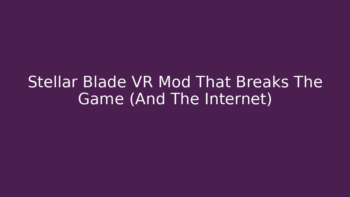 Stellar Blade VR Mod That Breaks The Game (And The Internet)