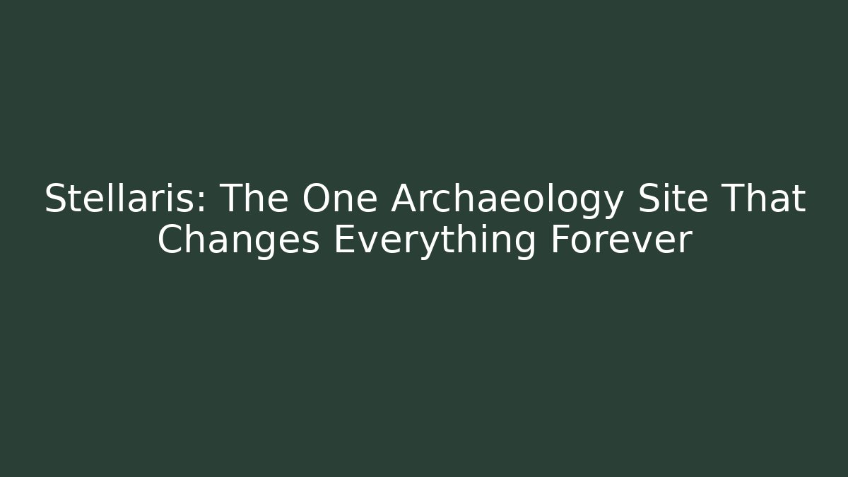 Stellaris: The One Archaeology Site That Changes Everything Forever