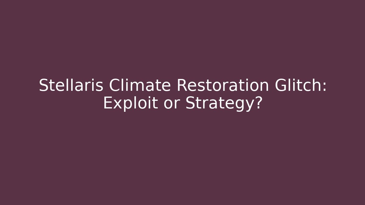 Stellaris Climate Restoration Glitch: Exploit or Strategy?