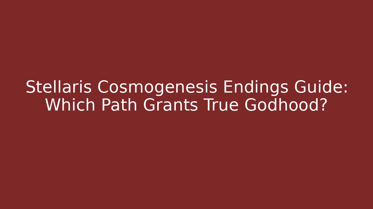 Stellaris Cosmogenesis Endings Guide: Which Path Grants True Godhood?