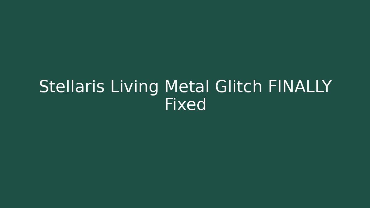 Stellaris Living Metal Glitch FINALLY Fixed - Método de Aprovação