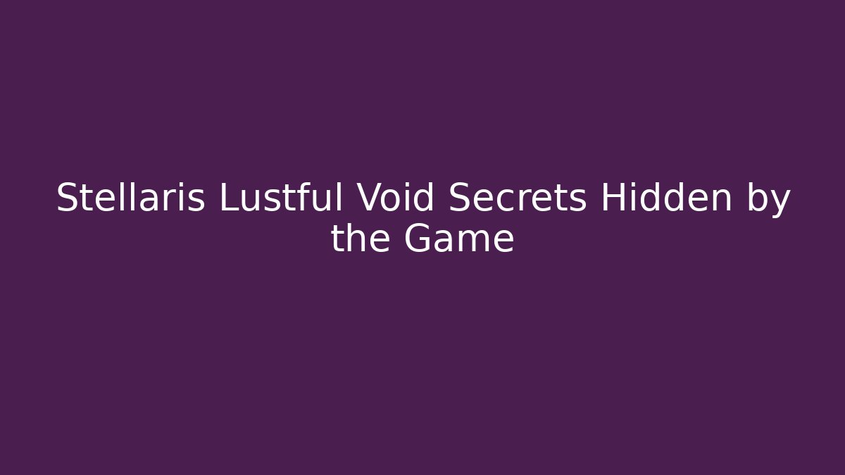 Stellaris Lustful Void Secrets Hidden by the Game - Método de Aprovação