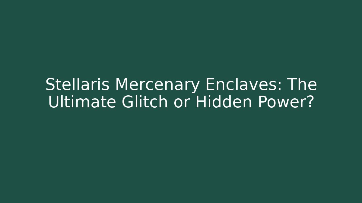 Stellaris Mercenary Enclaves: The Ultimate Glitch or Hidden Power?