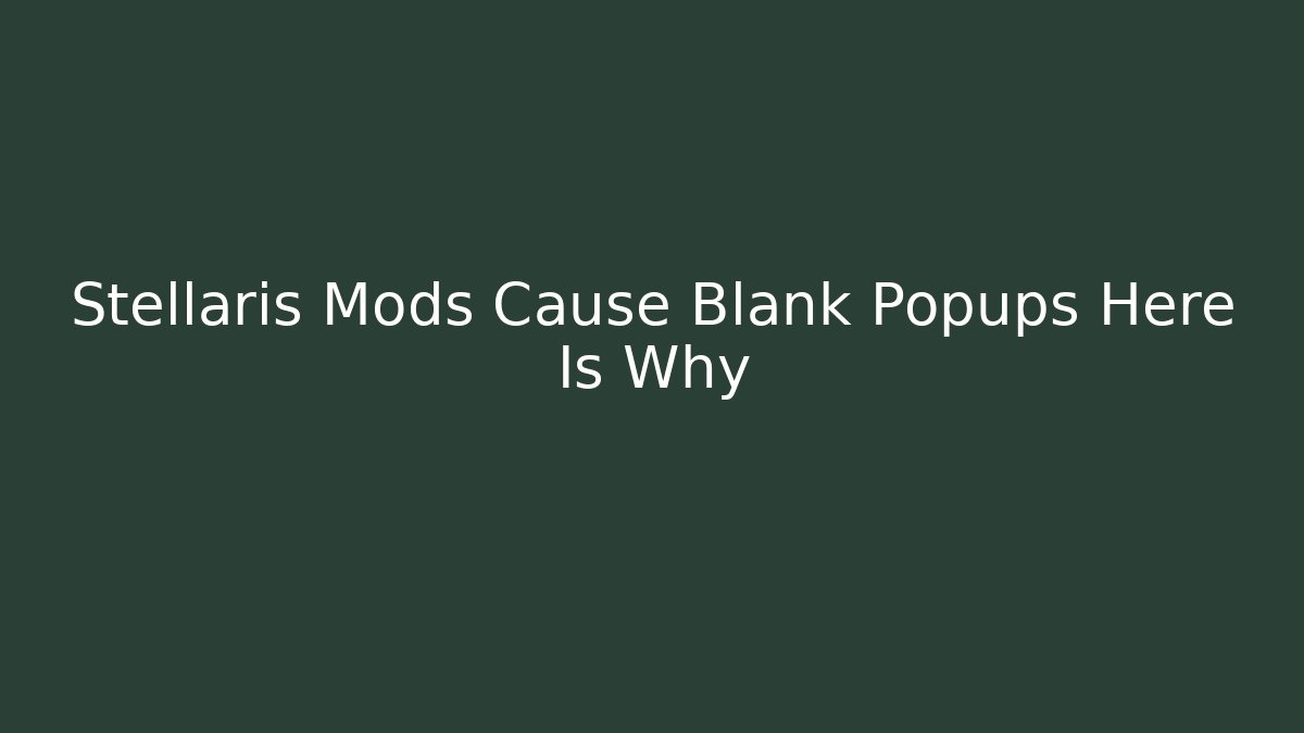 Stellaris Mods Cause Blank Popups Here Is Why
