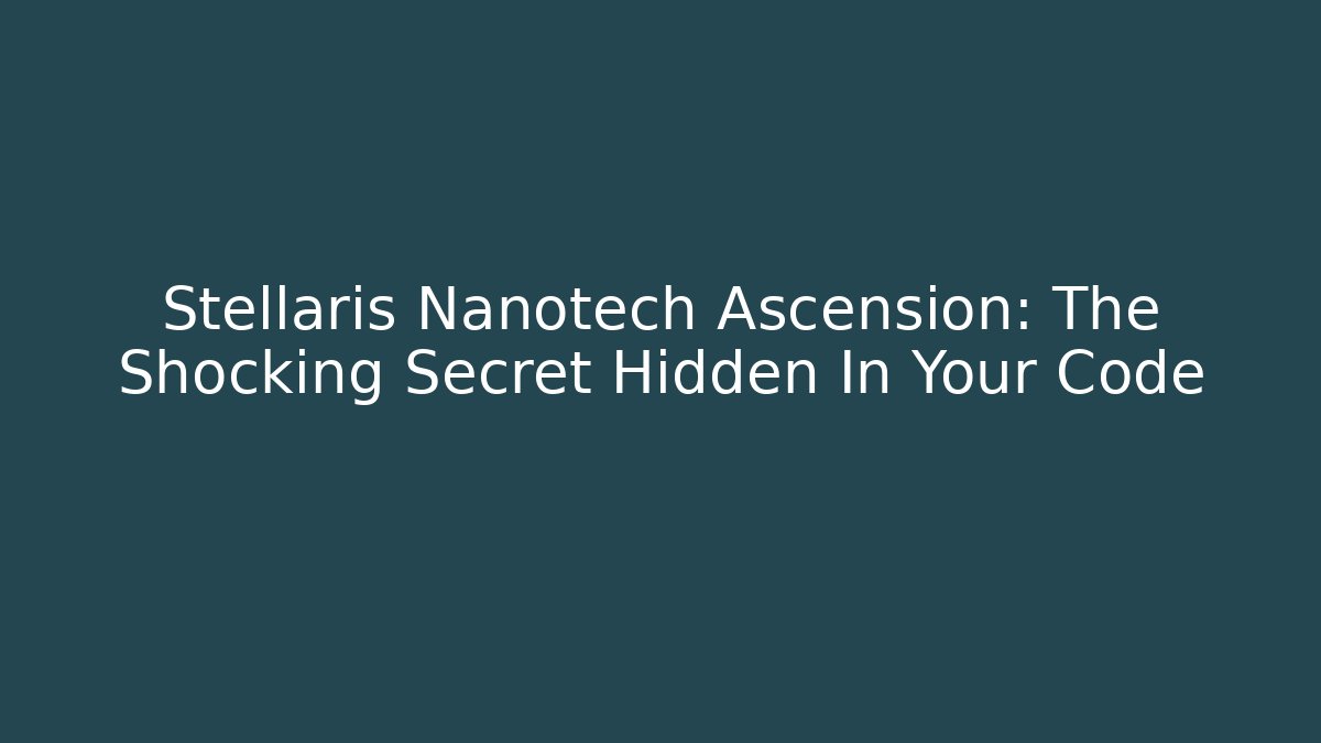 Stellaris Nanotech Ascension: The Shocking Secret Hidden In Your Code