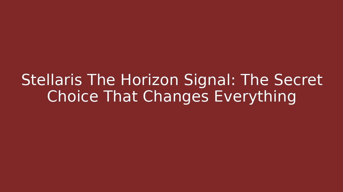 Stellaris The Horizon Signal: The Secret Choice That Changes Everything