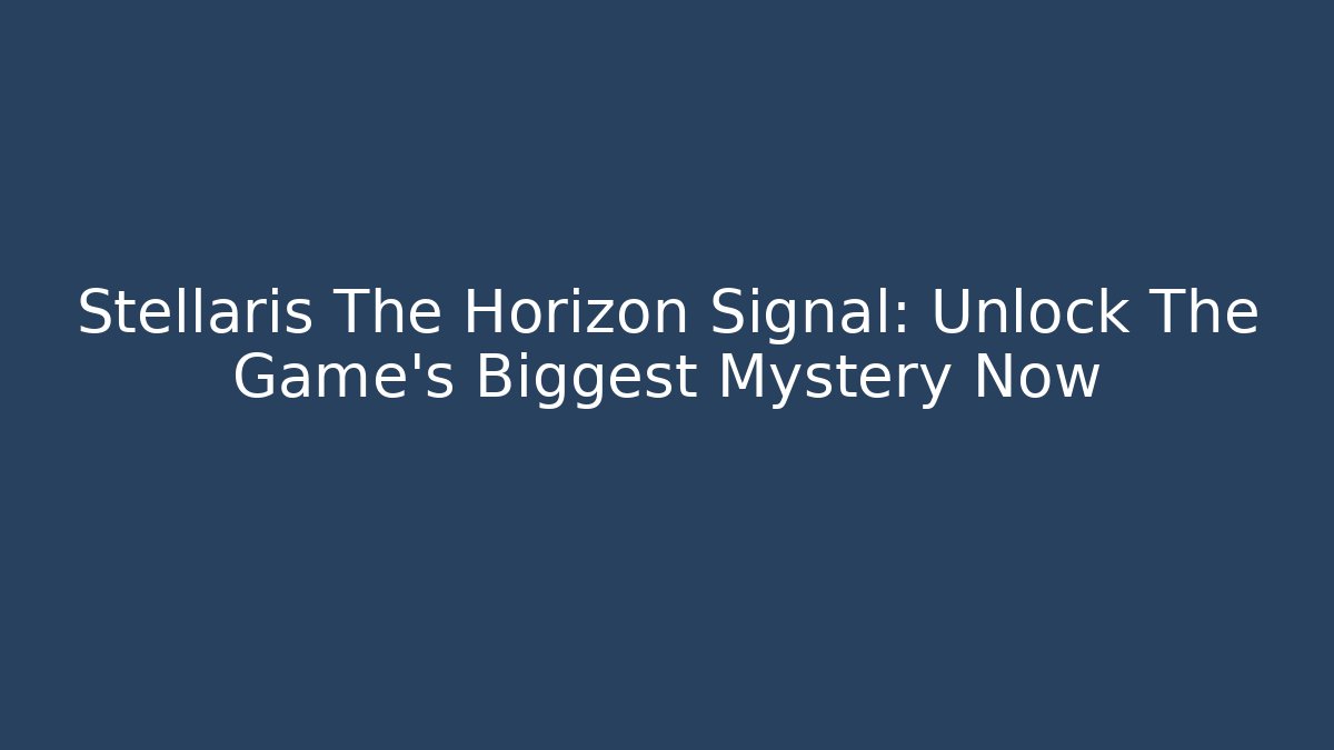 Stellaris The Horizon Signal: Unlock The Game's Biggest Mystery Now