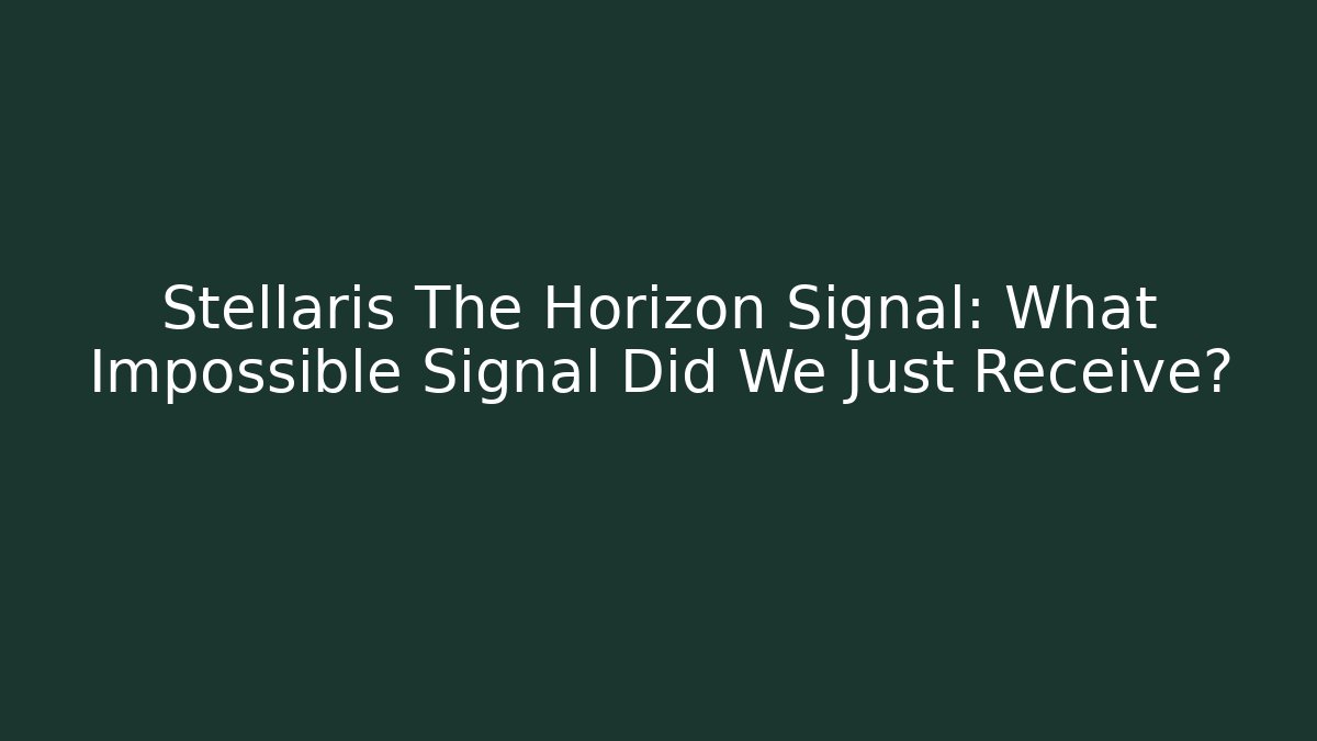 Stellaris The Horizon Signal: What Impossible Signal Did We Just Receive?