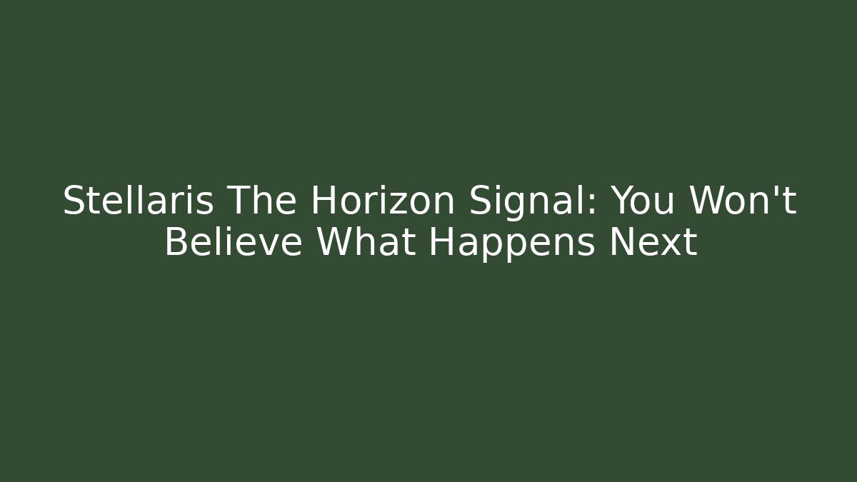 Stellaris The Horizon Signal: You Won't Believe What Happens Next