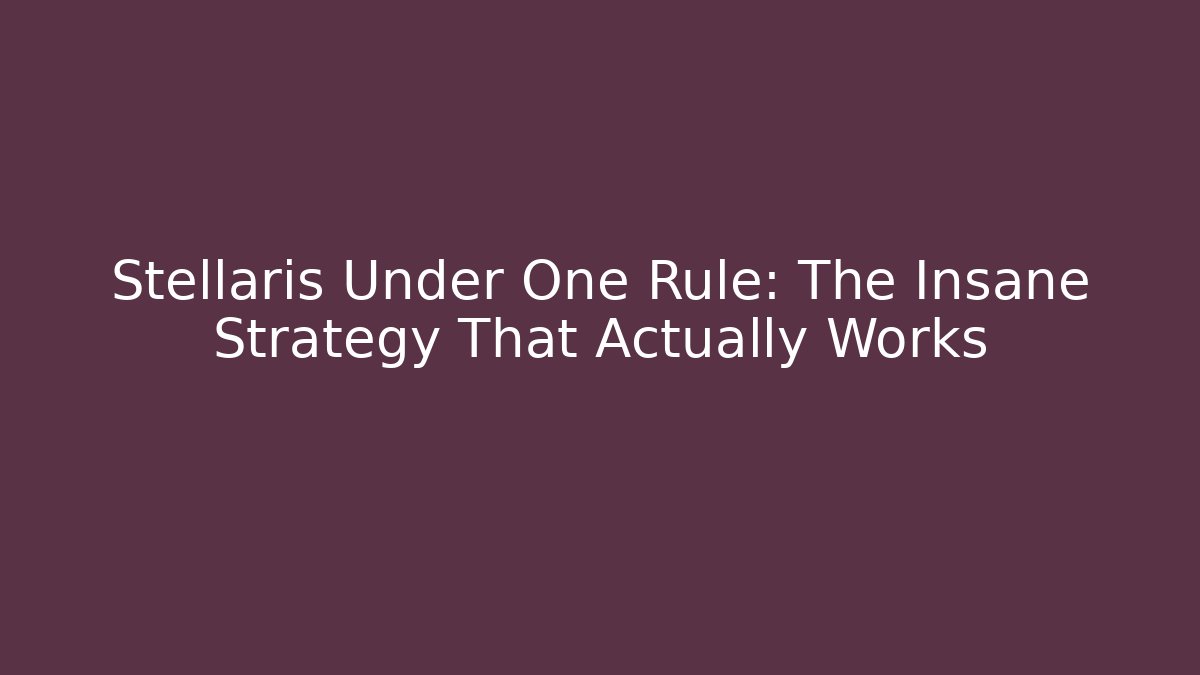 Stellaris Under One Rule: The Insane Strategy That Actually Works