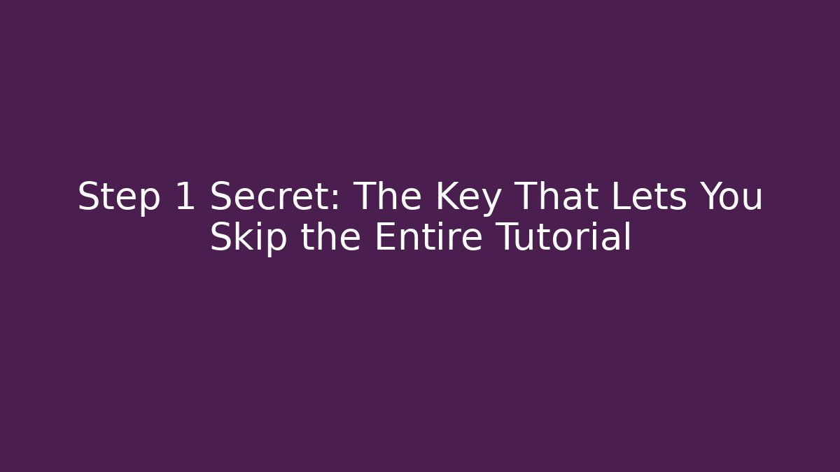 Step 1 Secret: The Key That Lets You Skip the Entire Tutorial