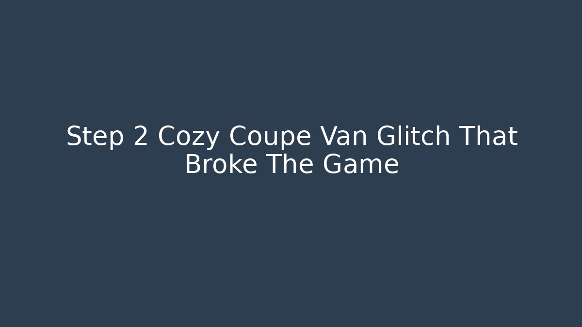 Step 2 Cozy Coupe Van Glitch That Broke The Game