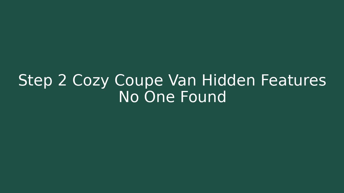 Step 2 Cozy Coupe Van Hidden Features No One Found