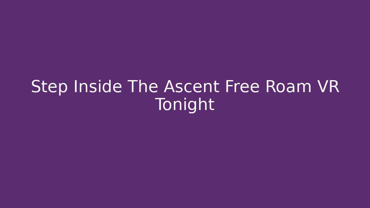 Step Inside The Ascent Free Roam VR Tonight - Método de Aprovação