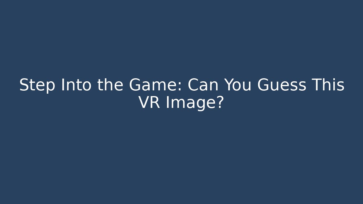 Step Into the Game: Can You Guess This VR Image?